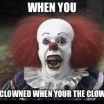 Hi | WHEN YOU; GOT CLOWNED WHEN YOUR THE CLOWNED | image tagged in scary clown | made w/ Imgflip meme maker
