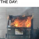 Dumpster Fire | DAD: SO HOW WAS YOUR DAY? ME: IT WAS FINE; THE DAY: | image tagged in dumpster fire,dump trump,disaster girl,back in my day,dad joke dog,creepy condescending wonka | made w/ Imgflip meme maker