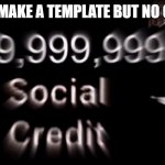 no more social credit | WHEN YOU MAKE A TEMPLATE BUT NO ONE USES IT | image tagged in -999 999 999 999 social credit | made w/ Imgflip meme maker