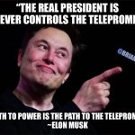 Presidents & the teleprompter | “THE REAL PRESIDENT IS WHOEVER CONTROLS THE TELEPROMPTER. @BRIANHUND; THE PATH TO POWER IS THE PATH TO THE TELEPROMPTER.”
~ELON MUSK | image tagged in elon musk,joe biden | made w/ Imgflip meme maker