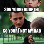 Finding Neverland | SON YOURE ADOPTED SO YOURE NOT MY DAD SECRETLY WHISPER YESSSSSSS | image tagged in memes,finding neverland | made w/ Imgflip meme maker