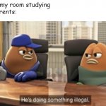 another fact about family | Me:in my room studying
My parents: | image tagged in he is doing something illegal | made w/ Imgflip meme maker