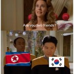 Koreas friends? | image tagged in are you two friends,korea | made w/ Imgflip meme maker