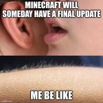 Whisper and Goosebumps | MINECRAFT WILL SOMEDAY HAVE A FINAL UPDATE ME BE LIKE | image tagged in whisper and goosebumps | made w/ Imgflip meme maker