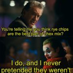 I'm tired of pretending it's not | You're telling me you think rye chips 
are the best part of chex mix? I do, and I never pretended they weren't | image tagged in i'm tired of pretending it's not | made w/ Imgflip meme maker