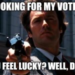 Do you feel lucky? | LOOKING FOR MY VOTE? DO YOU FEEL LUCKY? WELL, DO YOU? | image tagged in do you feel lucky | made w/ Imgflip meme maker