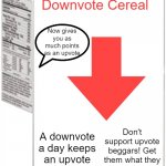 Introducing.. THIS | NEW
 Downvote Cereal; Now gives you as much points as an upvote; A downvote a day keeps an upvote beggar at bay; Don't support upvote beggars! Get them what they deserve today! | image tagged in blank cereal box,memes,downvote,cereal,upvote beggars,stop upvote begging | made w/ Imgflip meme maker