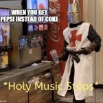 Holy music stops | WHEN YOU GET PEPSI INSTEAD OF COKE | image tagged in holy music stops | made w/ Imgflip meme maker