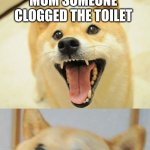 Mom finds out | I CLOGGED THE TOILET BUT NO ONE KNOWS; MOM SOMEONE CLOGGED THE TOILET; MY MOM FINDS OUT IT WAS ME | image tagged in bad pun doge | made w/ Imgflip meme maker