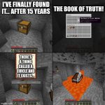 MC book of truth | THE BOOK OF TRUTH! I'VE FINALLY FOUND IT... AFTER 15 YEARS; THERE'S A THING CALLED A CIRCLE AND IT EXISTS... | image tagged in book of truth minecraft,circle | made w/ Imgflip meme maker