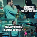 gender equality | GIRL SLAPPING ME AND SAYING YOU CANT SLAP GIRLS; ME SUPPORTING GENDER EQUALITY | image tagged in eminem rpg | made w/ Imgflip meme maker