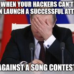 How the mighty have fallen | WHEN YOUR HACKERS CAN'T EVEN LAUNCH A SUCCESSFUL ATTACK; AGAINST A SONG CONTEST | image tagged in putin facepalm | made w/ Imgflip meme maker