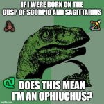 Ophiuchus, It's not as rare as you think... | IF I WERE BORN ON THE CUSP OF SCORPIO AND SAGITTARIUS DOES THIS MEAN I'M AN OPHIUCHUS? ? ? ? | image tagged in memes,philosoraptor,astrology,zodiac signs | made w/ Imgflip meme maker