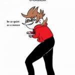 Oh crap TUT | WHITTY:WHO THE F**K GOT JESSICA PREGNANT?!
TORD: | image tagged in tord be quiet as a mouse | made w/ Imgflip meme maker