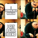 you get too in to roblox | I DOWNLOAD ROBLOX; I PLAY ROBLOX; I HEAR MY UNCLE SAYING HE GOT A BOY FRIEND; I GET A GIRL FRIEND | image tagged in gru diabolical plan fail | made w/ Imgflip meme maker