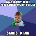 Success Kid | WALK UP TO MY FRONT PORCH AFTER LONG DAY OUTSIDE STARTS TO RAIN | image tagged in memes,success kid | made w/ Imgflip meme maker