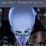 You're* | Me on an argument when they say "your" instead of "you're": | image tagged in megamind it s my time to shine | made w/ Imgflip meme maker