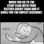 hol up | WHEN YOU GO TO THE STRIP CLUB WITH YOUR SISTERS CREDIT CARD AND IT GIVES YOU THE EMPLOY DISCOUNT: | image tagged in fallout hold up- space on top | made w/ Imgflip meme maker