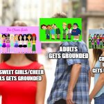 Distracted Boyfriend | ADULTS GETS GROUNDED; CRIMINAL USERS GETS GROUNDED; THE SWEET GIRLS/CHEER GIRLS GETS GROUNDED | image tagged in memes,distracted boyfriend | made w/ Imgflip meme maker