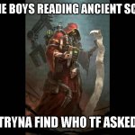 Tech Priest | ME AND THE BOYS READING ANCIENT SCRIPTURES; TRYNA FIND WHO TF ASKED | image tagged in tech priest | made w/ Imgflip meme maker