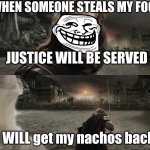 Aragorn Black Gate for Frodo | WHEN SOMEONE STEALS MY FOOD; JUSTICE WILL BE SERVED; I WILL get my nachos back | image tagged in aragorn black gate for frodo | made w/ Imgflip meme maker