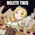 I just watched Madoka and I love the show | DELETE THIS | image tagged in mami holding a gun,puella magi madoka magica | made w/ Imgflip meme maker