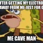 Spongegar | ME AFTER GETTING MY ELECTRONICS TAKEN AWAY FROM ME JUST FOR ONE DAY ME CAVE MAN | image tagged in memes,spongegar | made w/ Imgflip meme maker