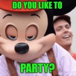 Mickey Mouse | DO YOU LIKE TO; PARTY? | image tagged in mickey mouse,party,marijuana,creepy | made w/ Imgflip meme maker