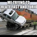car crash meme | ME TRYING TO RECREATE FAST AND FURIOUS. | image tagged in car crash | made w/ Imgflip meme maker