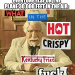 i don't get why they're mad??? | ME: OPENS DOOR FOR NICE LADY; EVERYONE ELSE ON THE PLANE 30,000 FEET IN THE AIR: | image tagged in what in the hot crispy kentucky fried frick,lol | made w/ Imgflip meme maker