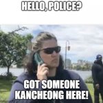 Kancheong Police! | HELLO, POLICE? GOT SOMEONE KANCHEONG HERE! | image tagged in hello police | made w/ Imgflip meme maker