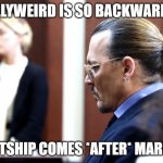 Sadly most of the world too... | HOLLYWEIRD IS SO BACKWARDS... COURTSHIP COMES *AFTER* MARRIAGE | image tagged in depp heard | made w/ Imgflip meme maker