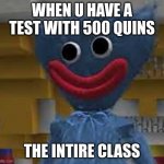 HuggyWuggy | WHEN U HAVE A TEST WITH 500 QUINS; THE INTIRE CLASS | image tagged in huggywuggy | made w/ Imgflip meme maker