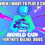 Fortnite world cup meme | WHEN I WANT TO PLAY A CUP; FORTNITE BELIKE: DUOS | image tagged in fortnite world cup meme,fortnite,world cup,wot,irritated,video games | made w/ Imgflip meme maker