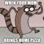 by your mom | WHEN YOUR MOM; BRINGS HOME PIZZA | image tagged in rigby | made w/ Imgflip meme maker