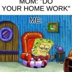When your mom tells you to do you homework | MOM: "DO YOUR HOME WORK" ME: | image tagged in memes,spongebob ight imma head out,funny,change my mind,good | made w/ Imgflip meme maker