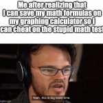 Try it! It's easy! | Me after realizing that I can save my math formulas on my graphing calculator so I can cheat on the stupid math test | image tagged in yeah this is big brain time | made w/ Imgflip meme maker
