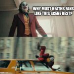 4HEATH | WHY MUST HEATHS FANS LIKE THIS SCENE BEST? | image tagged in joker getting hit by a car | made w/ Imgflip meme maker