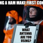 Ham Radio First Contact | LETTING A HAM MAKE FIRST CONTACT; WHAT
ANTENNA 
ARE YOU
USING? | image tagged in arrival blank,ham radio,amateur radio,antenna | made w/ Imgflip meme maker