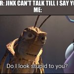 Yes you do | MY SISTER: JINX CAN'T TALK TILL I SAY YOUR NAME
ME: | image tagged in funny,gifs,yarsh,memes,charts | made w/ Imgflip meme maker