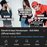 Found this abomination in YouTube, it has even Sus on title | BROWN TEAMMATE ASKING HOW TO KILL THE IMPOSTOR; BLACK SUSSY FRIEND; ORANGE THE IMPOSTOR | image tagged in sus mna,memes | made w/ Imgflip meme maker