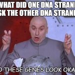 Daily Bad Dad Joke 05/18/2022 | WHAT DID ONE DNA STRAND ASK THE OTHER DNA STRAND? DO THESE GENES LOOK OKAY? | image tagged in memes,dr evil laser | made w/ Imgflip meme maker