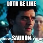 When you really think about it... | LOTR BE LIKE; SAURON | image tagged in somehow palpatine returned with text,lotr,lord of the rings,somehow palpatine returned | made w/ Imgflip meme maker