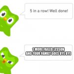 Duolingo 5 in a row | 1 MORE FAILED LESSON AND YOUR FAMILY GOES BYE BYE | image tagged in duolingo 5 in a row | made w/ Imgflip meme maker