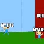 Hit a brick wall | MY LIFE MY LIFE BULLY’S | image tagged in hit a brick wall | made w/ Imgflip meme maker