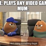 Any video game | ME: PLAYS ANY VIDEO GAME
MUM: | image tagged in he is doing something illegal,memes,funny,illegal,mum,mom | made w/ Imgflip meme maker