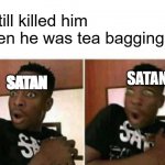 Shocked black guy | "i still killed him when he was tea bagging"; SATAN; SATAN | image tagged in shocked black guy | made w/ Imgflip meme maker