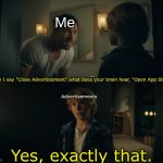 Advertisements are SO ANNOYING!!! | Me; When I say "Close Advertisement" what does your brain hear, "Open App Store"? Advertisements; Yes, exactly that. | image tagged in when i say this what does your brain hear that,advertisement,delusional,stupid | made w/ Imgflip meme maker