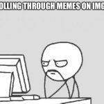 Yeah. Not good | SCROLLING THROUGH MEMES ON IMGFLIP | image tagged in memes,computer guy,rip,imgflip,oh wow are you actually reading these tags,stop reading the tags | made w/ Imgflip meme maker