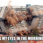 Its all gone! | OPENING MY EYES IN THE MORNING BE LIKE | image tagged in building demolition | made w/ Imgflip meme maker